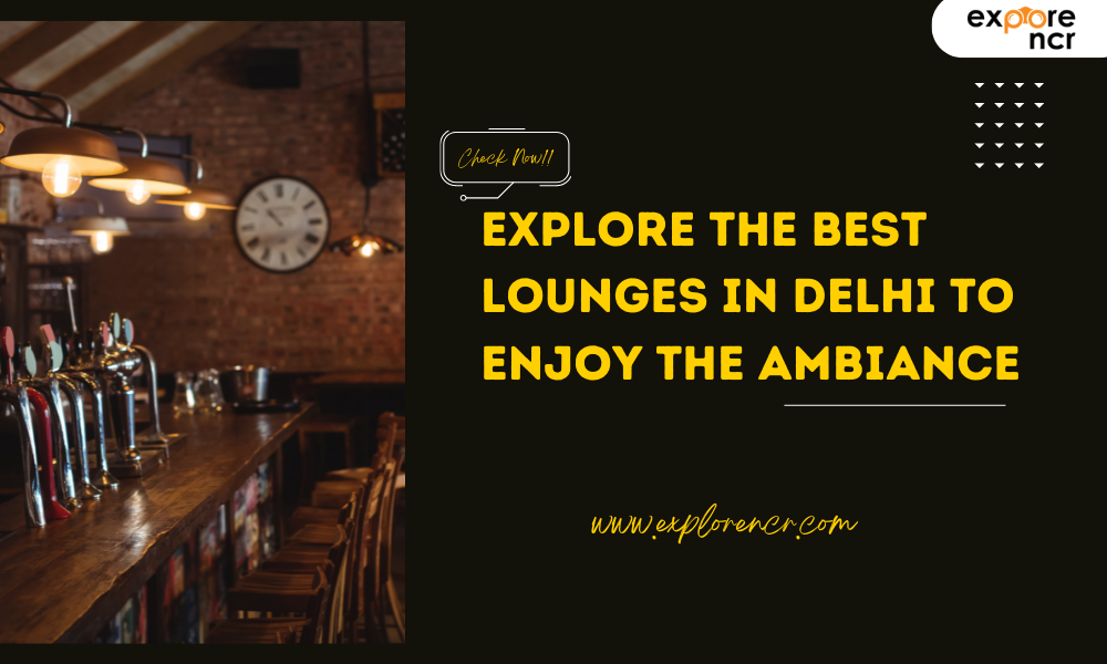 Explore the Best Lounges in Delhi to Enjoy the Ambiance